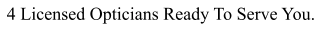 4 Licensed Opticians Ready To Serve You.